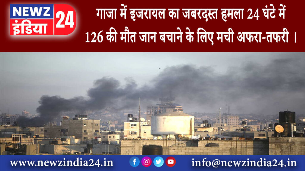 गाजा – गाजा में इजरायल का जबरदस्त हमला, 24 घंटे में 126 की मौत जान बचाने के लिए मची अफरा-तफरी ।