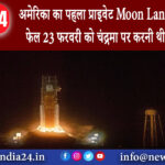 दिल्ली – अमेरिका का पहला प्राइवेट Moon Lander Mission फेल 23 फरवरी को चंद्रमा पर करनी थी