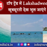 लक्षद्वीप – टॉप ट्रेंड में Lakshadweep यहां की खूबसूरती देख भूल जाएंगे मालदीव…।