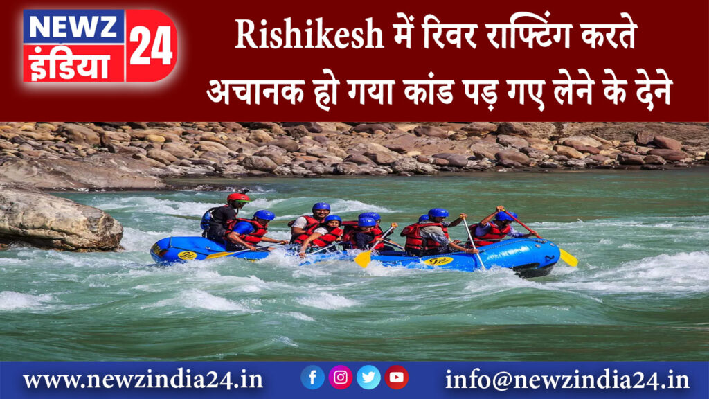 ऋषिकेश – Rishikesh में रिवर राफ्टिंग करते अचानक हो गया कांड पड़ गए लेने के देने