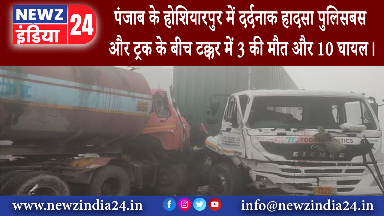 पंजाब – पंजाब के होशियारपुर में दर्दनाक हादसा पुलिसबस और ट्रक के बीच टक्कर में 3 की मौत और 10 घायल।