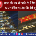 मुंबई – भगवा और जय श्री राम के रंग में रंगा मुकेश अंबानी का 27 मंजिला घर Antilia देखें खूबसूरत…