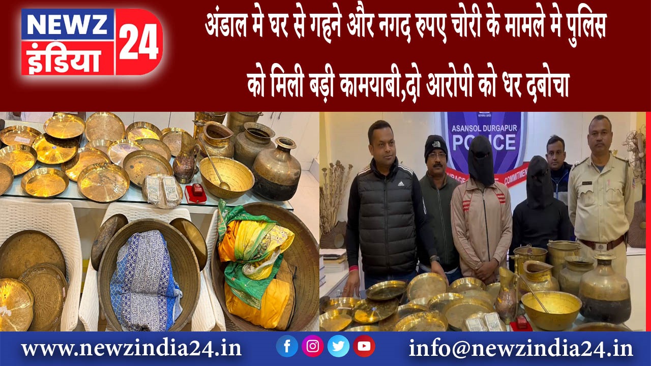 अंडाल – अंडाल मे घर से गहने और नगद रुपए चोरी के मामले मे पुलिस को मिली बड़ी कामयाबी दो आरोपी को.