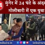 मुंगेर – मुंगेर में 24 घंटे के अंदर फिर हुई गोलीबारी में एक युवा घायल।