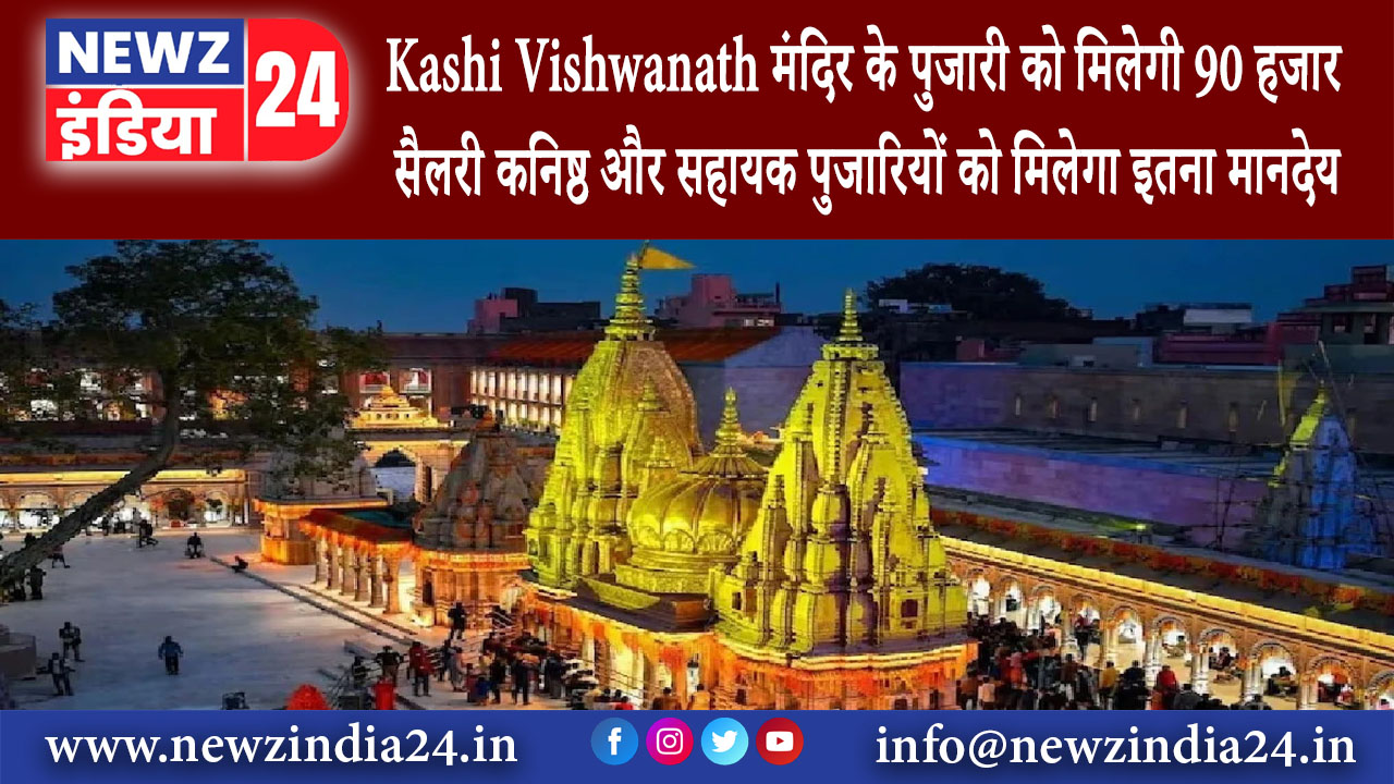 वाराणसी – Kashi Vishwanath मंदिर के पुजारी को मिलेगी 90 हजार सैलरी कनिष्ठ और सहायक पुजारियों को …