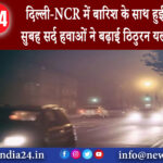 दिल्ली – दिल्ली-NCR में बारिश के साथ हुई रविवार की सुबह सर्द हवाओं ने बढ़ाई ठिठुरन यलो अलर्ट जारी