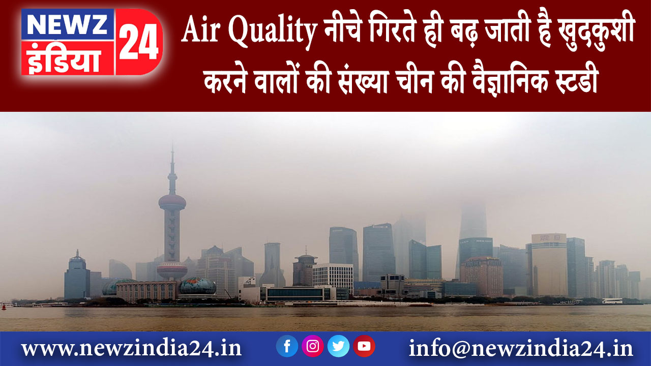 बीजिंग – Air Quality नीचे गिरते ही बढ़ जाती है खुदकुशी करने वालों की संख्या… चीन की वैज्ञानिक….