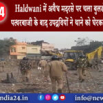 हल्द्वानी – Haldwani में अवैध मदरसे पर चला बुलडोजर विरोध में पत्थरबाजी के बाद उपद्रवियों ने थाने…