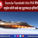 पोखरण – Excercise Vayushakti 2024 PAK सीमा के पास भारतीय वायुसेना करेगी सबसे बड़ा युद्धाभ्यास…