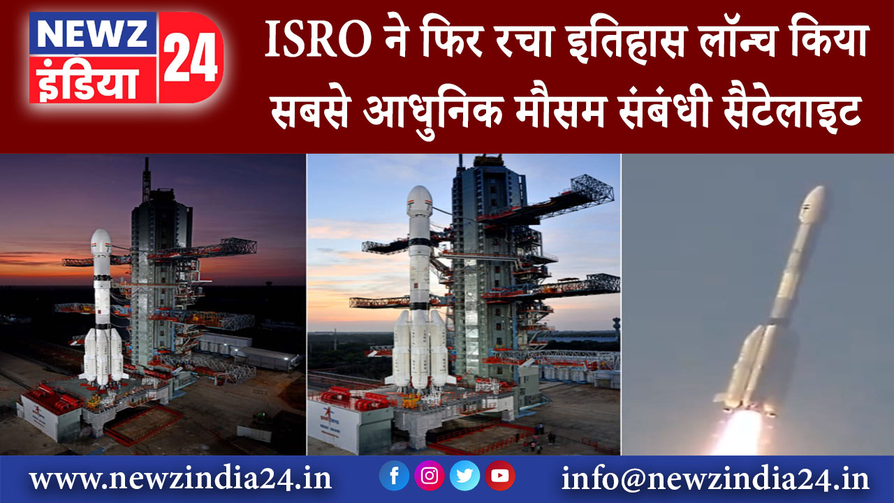 श्रीहरिकोटा – ISRO ने फिर रचा इतिहास लॉन्च किया सबसे आधुनिक मौसम संबंधी सैटेलाइट