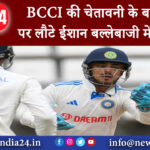 दिल्ली – BCCI की चेतावनी के बाद मैदान पर लौटे ईशान बल्‍लेबाजी में रहे फ्लॉप