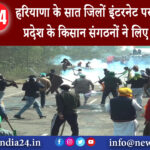 हरियाणा – हरियाणा के सात जिलों इंटरनेट पर पाबंदी बढ़ी, प्रदेश के किसान संगठनों ने लिए बड़े फैसले..