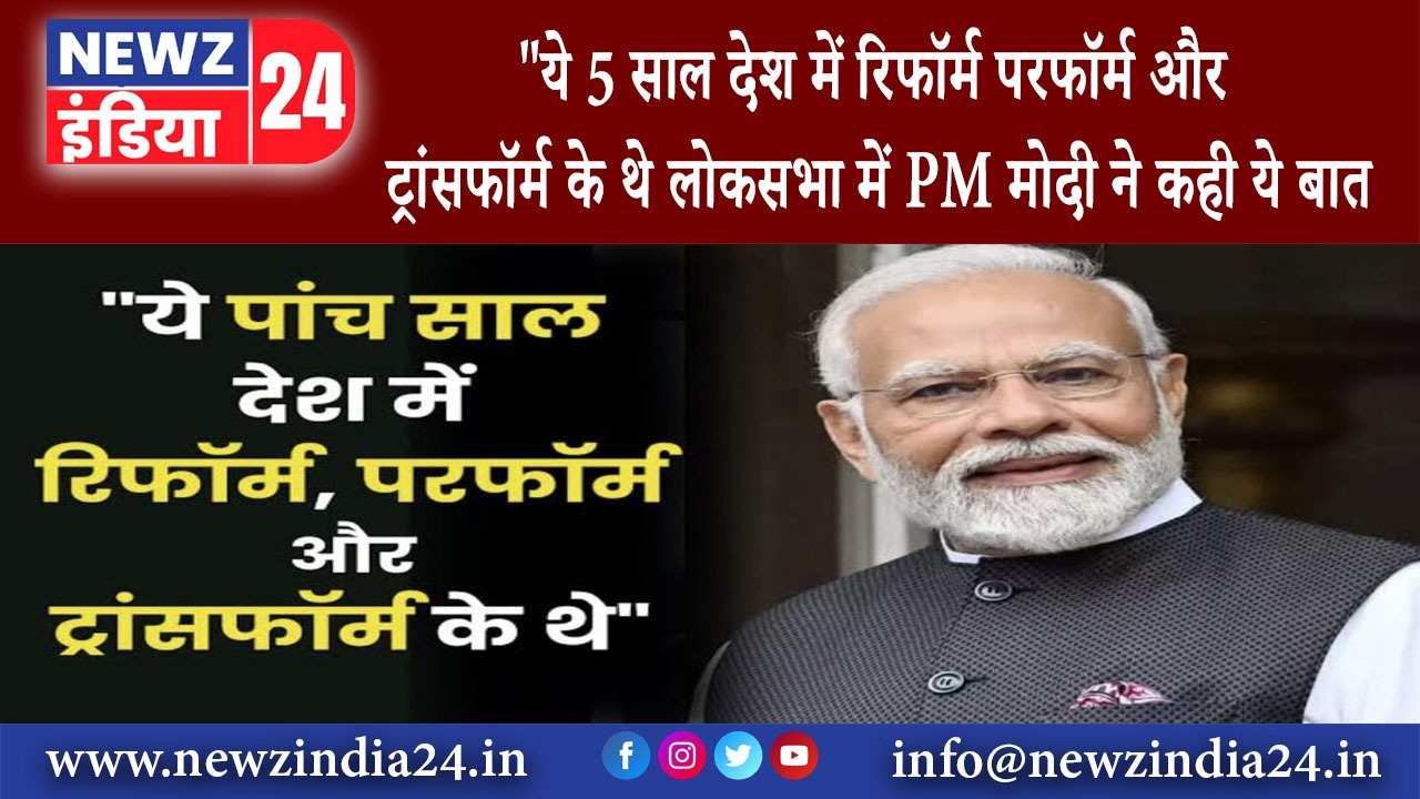 दिल्ली – ये 5 साल देश में रिफॉर्म, परफॉर्म और ट्रांसफॉर्म के थे लोकसभा में PM मोदी ने कही ये बात