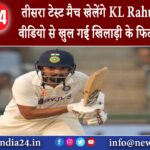 दिल्ली – तीसरा टेस्ट मैच खेलेंगे KL Rahul? वायरल वीडियो से खुल गई खिलाड़ी के फिटनेस की पोल