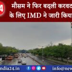 दिल्ली – मौसम ने फिर बदली करवट दिल्ली के लिए IMD ने जारी किया अपडेट