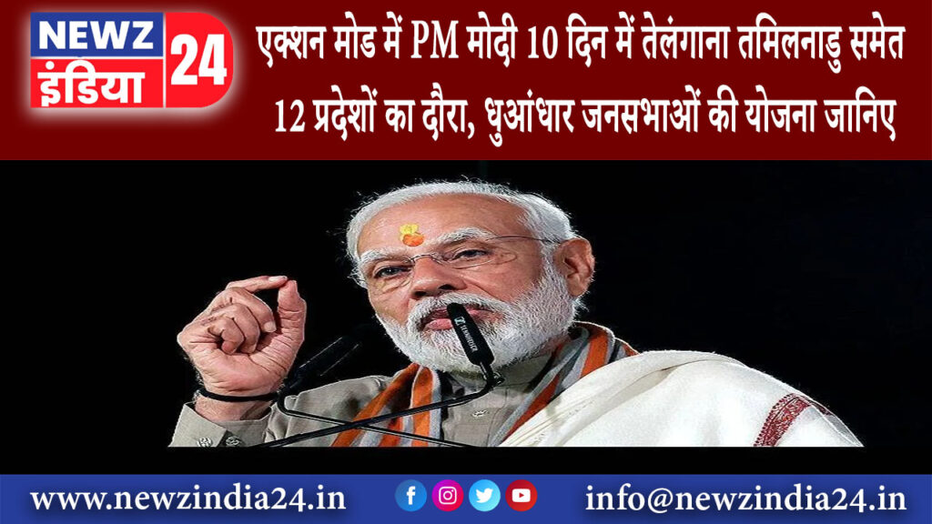 दिल्ली – एक्शन मोड में PM मोदी: 10 दिन में तेलंगाना, तमिलनाडु समेत 12 प्रदेशों का दौरा धुआंधार…