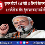 दिल्ली – एक्शन मोड में PM मोदी: 10 दिन में तेलंगाना, तमिलनाडु समेत 12 प्रदेशों का दौरा धुआंधार…