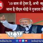 अहमदाबाद – 10 साल तो ट्रेलर है, अभी बहुत दूर तक जाना है पीएम मोदी ने गुजरात में भरी हुंकार।