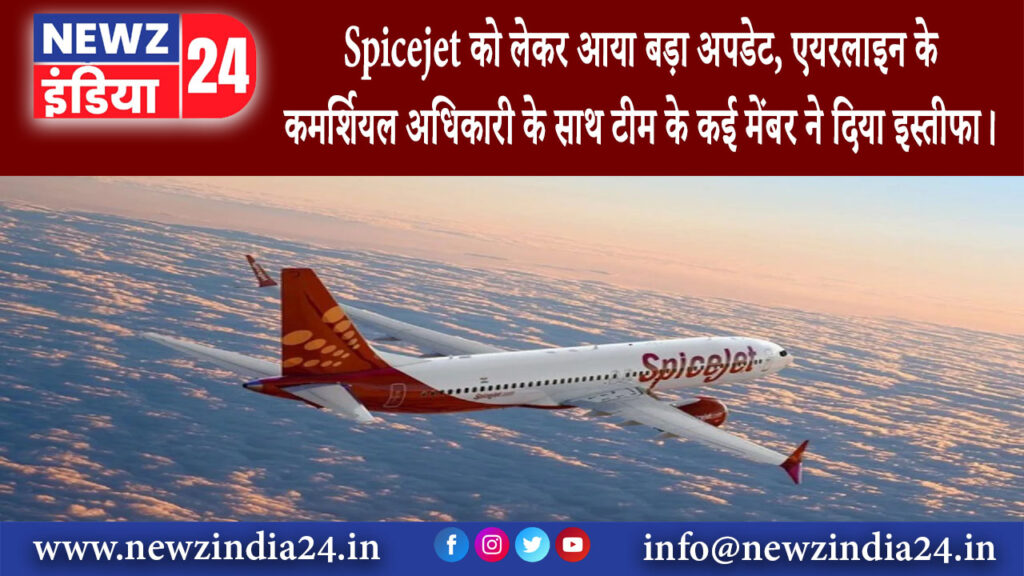 दिल्ली – Spicejet को लेकर आया बड़ा अपडेट एयरलाइन के कमर्शियल अधिकारी के साथ टीम के कई मेंबर