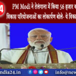 तेलंगाना – PM Modi ने तेलंगाना में किया 56 हजार करोड़ रुपये किया विकास परियोजनाओं का लोकार्पण…