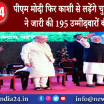 वाराणसी – पीएम मोदी फिर काशी से लड़ेंगे चुनाव भाजपा ने जारी की 195 उम्मीदवारों की लिस्ट