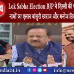 दिल्ली – Lok Sabha Election: BJP ने दिल्ली की पांच सीट पर किया नामों का एलान बांसुरी स्वराज …