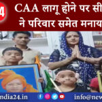 दिल्ली – CAA लागू होने पर सीमा हैदर ने परिवार समेत मनाया जश्न