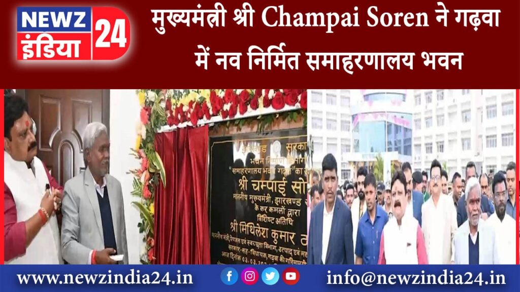 गढ़वा – मुख्यमंत्री श्री Champai Soren ने गढ़वा में नव निर्मित समाहरणालय भवन