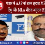 पंजाब – पंजाब में AAP को डबल झटका MP सुशील कुमार रिंकू और MLA शीतल अंगुराल BJP में शामिल