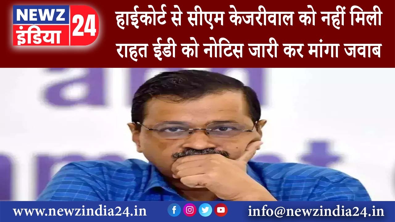 दिल्ली – हाईकोर्ट से सीएम केजरीवाल को नहीं मिली राहत ईडी को नोटिस जारी कर मांगा जवाब