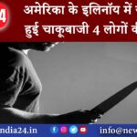 अमेरिका – अमेरिका के इलिनॉय में जमकर हुई चाकूबाजी 4 लोगों की मौत