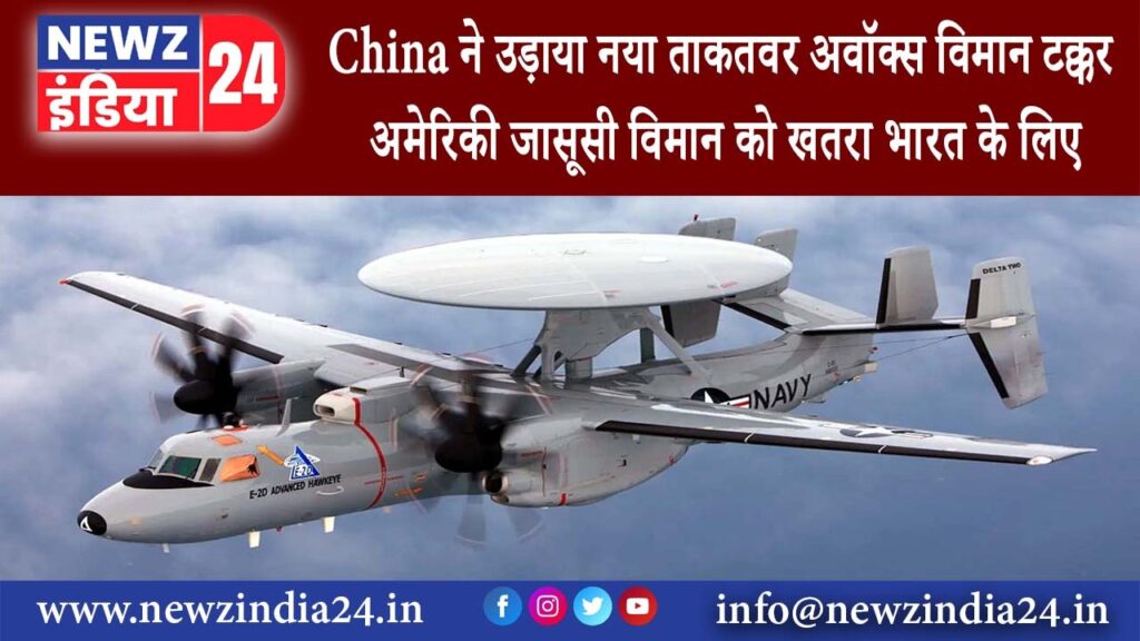 चीन – China ने उड़ाया नया ताकतवर अवॉक्स विमान, टक्कर अमेरिकी जासूसी विमान को खतरा भारत के लिए…