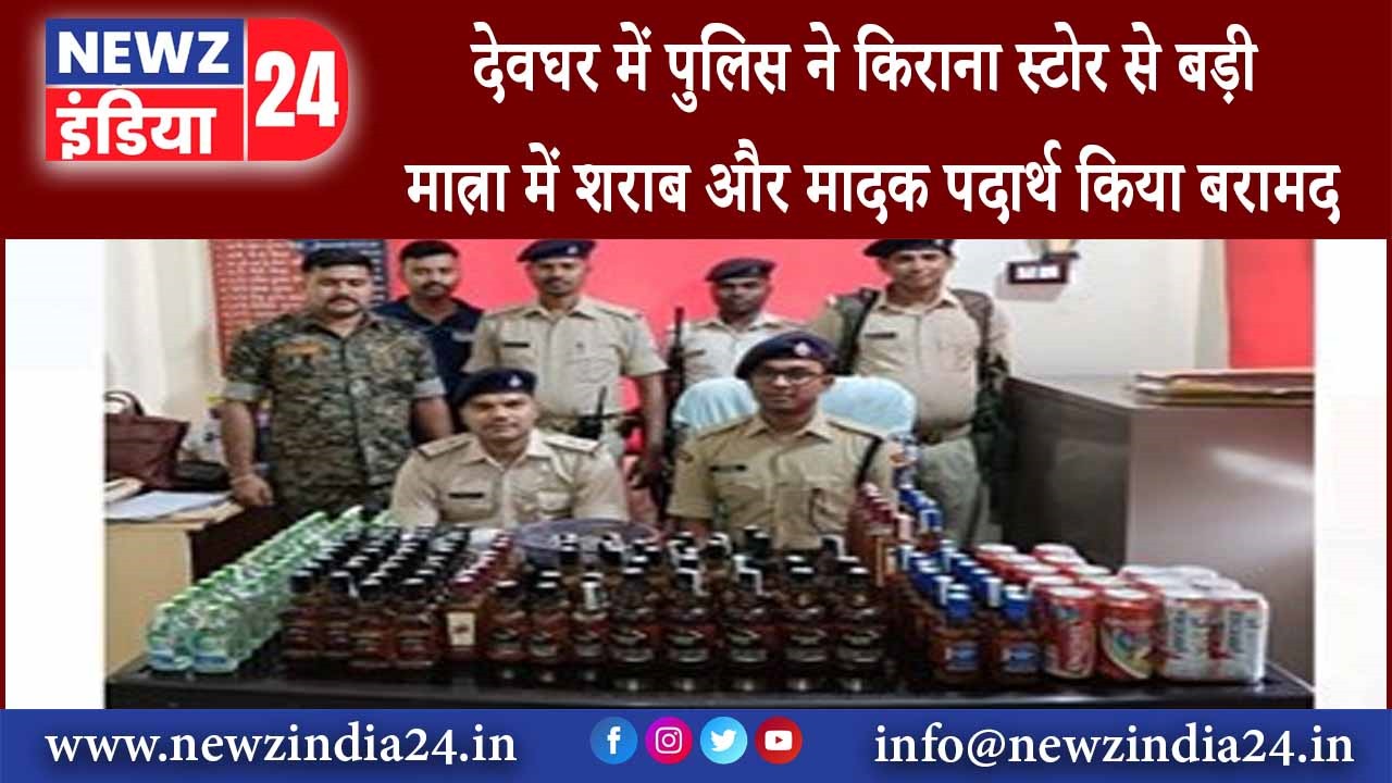 देवघर – देवघर में पुलिस ने किराना स्टोर से बड़ी मात्रा में शराब और मादक पदार्थ किया बरामद