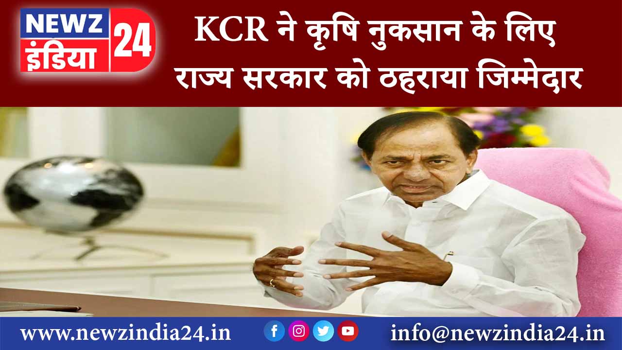 हैदराबाद – KCR ने कृषि नुकसान के लिए राज्य सरकार को ठहराया जिम्मेदार