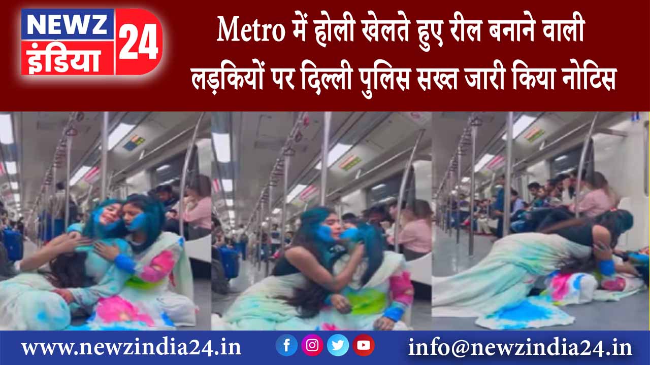 दिल्ली – Metro में होली खेलते हुए रील बनाने वाली लड़कियों पर दिल्ली पुलिस सख्त जारी किया नोटिस