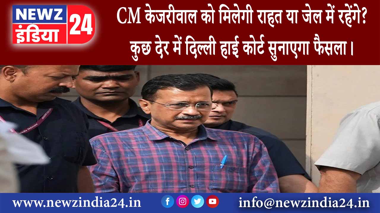 दिल्‍ली – CM केजरीवाल को मिलेगी राहत या जेल में रहेंगे? कुछ देर में दिल्ली हाई कोर्ट सुनाएगा फैसला।