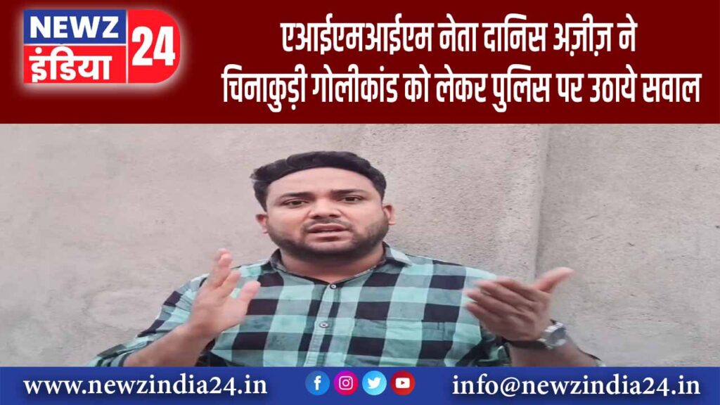 AIMIM नेता दानिस अज़ीज़ ने चिनाकुड़ी गोलीकांड को लेकर पुलिस पर उठाये सवाल