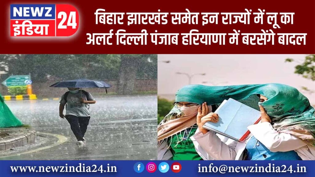 बिहार-झारखंड समेत इन राज्यों में लू का अलर्ट, दिल्ली-पंजाब-हरियाणा में बरसेंगे बादल