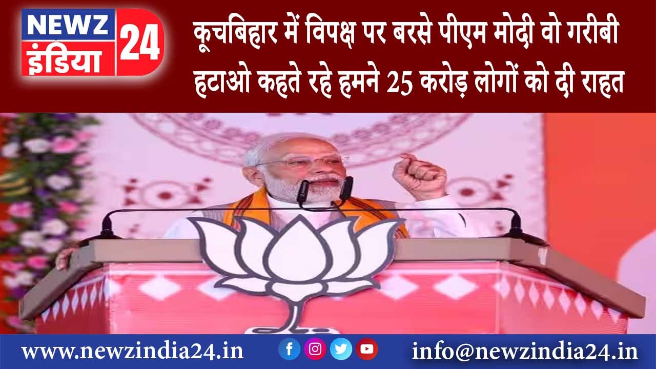 कूच – कूचबिहार में विपक्ष पर बरसे पीएम मोदी- वो गरीबी हटाओ कहते रहे हमने 25 करोड़ लोगों को दी राहत