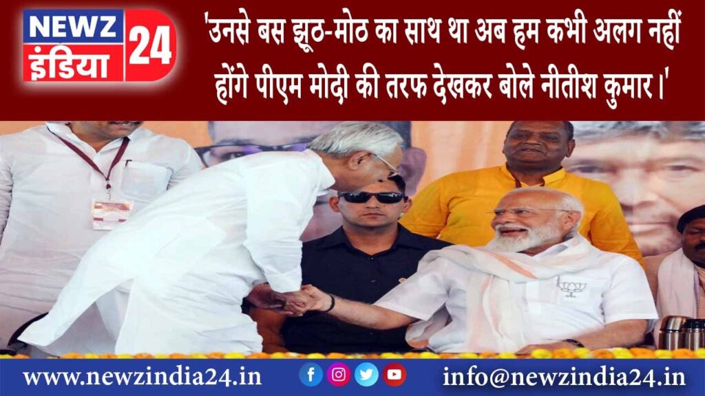 बिहार – उनसे बस झूठ-मोठ का साथ था अब हम कभी अलग नहीं होंगे पीएम मोदी की तरफ देखकर बोले …