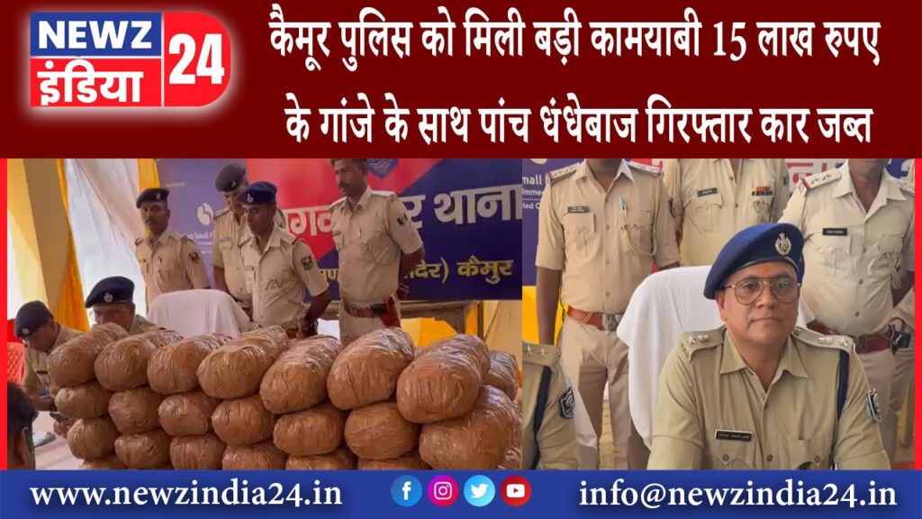 कैमूर – कैमूर पुलिस को मिली बड़ी कामयाबी 15 लाख रुपए के गांजे के साथ पांच धंधेबाज गिरफ्तार कार जब्त