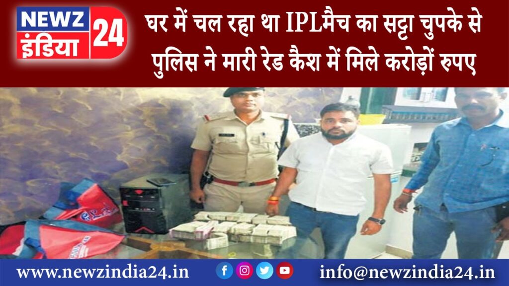 मध्य प्रदेश – घर में चल रहा था IPLमैच का सट्टा चुपके से पुलिस ने मारी रेड कैश में मिले करोड़ों रुपए