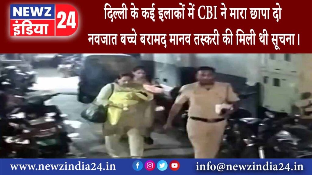 दिल्‍ली – दिल्ली के कई इलाकों में CBI ने मारा छापा दो नवजात बच्चे बरामद; मानव तस्करी की मिली …