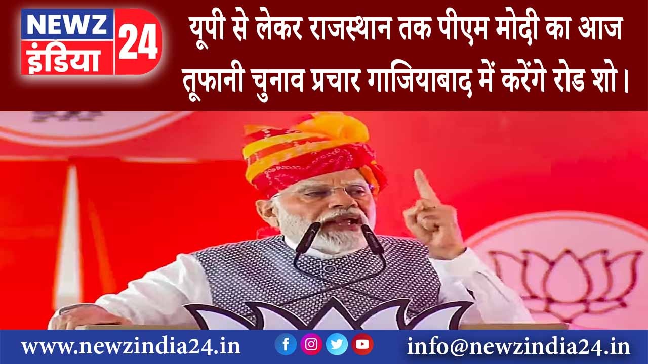 गाजियाबाद – यूपी से लेकर राजस्थान तक पीएम मोदी का आज तूफानी चुनाव प्रचार गाजियाबाद में …