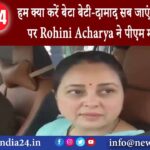 पटना – हम क्या करें बेटा बेटी-दामाद सब जाएंगे परिवारवाद पर Rohini Acharya ने पीएम मोदी को घेरा