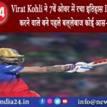 बेंगलुरू – Virat Kohli ने 7वें ओवर में रचा इतिहास IPL में ये कारनामा करने वाले बने पहले बल्‍लेबाज…