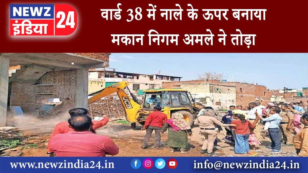 ग्वालियर – वार्ड 38 में नाले के ऊपर बनाया मकान निगम अमले ने तोड़ा