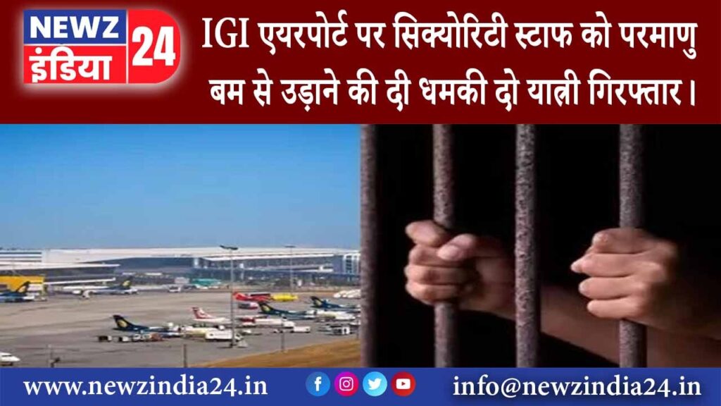 दिल्‍ली – IGI एयरपोर्ट पर सिक्योरिटी स्टाफ को परमाणु बम से उड़ाने की दी धमकी दो यात्री गिरफ्तार।