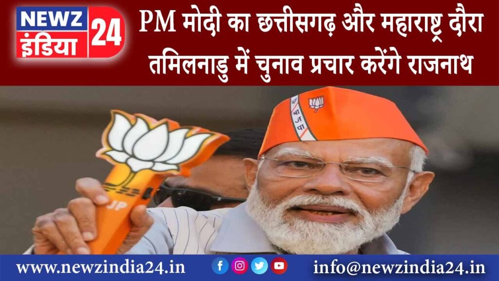 छत्तीसगढ़ – PM मोदी का छत्तीसगढ़ और महाराष्ट्र दौरा तमिलनाडु में चुनाव प्रचार करेंगे राजनाथ