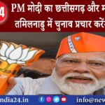 छत्तीसगढ़ – PM मोदी का छत्तीसगढ़ और महाराष्ट्र दौरा तमिलनाडु में चुनाव प्रचार करेंगे राजनाथ